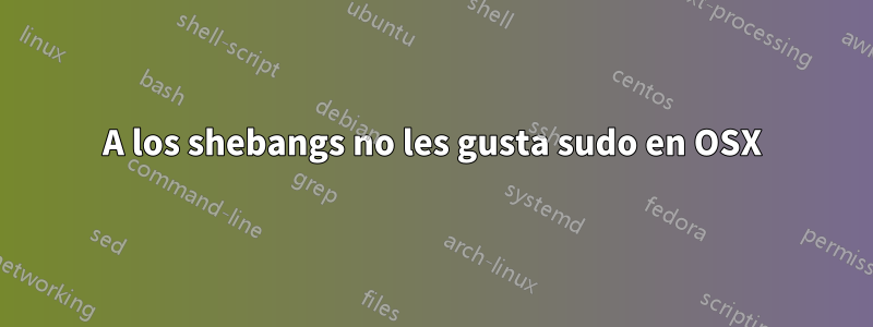 A los shebangs no les gusta sudo en OSX