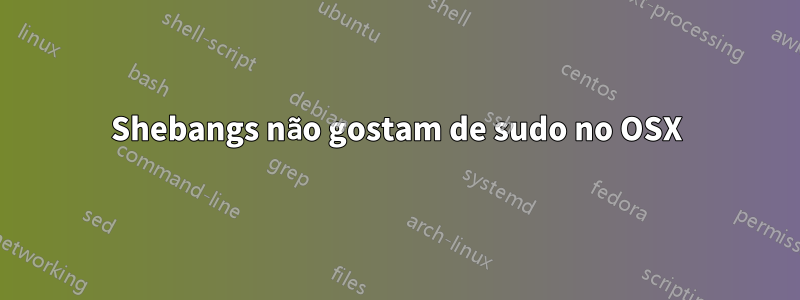 Shebangs não gostam de sudo no OSX