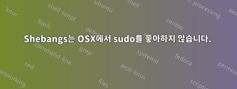 Shebangs는 OSX에서 sudo를 좋아하지 않습니다.