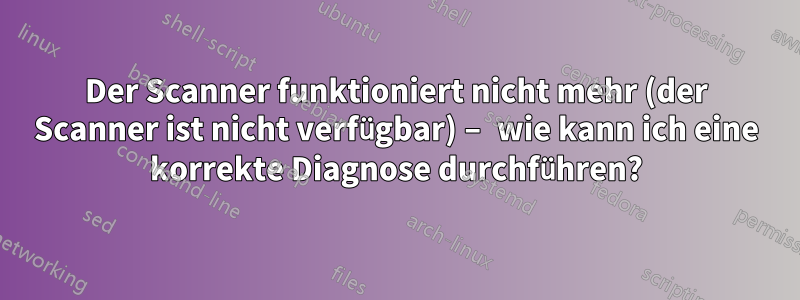 Der Scanner funktioniert nicht mehr (der Scanner ist nicht verfügbar) – wie kann ich eine korrekte Diagnose durchführen?