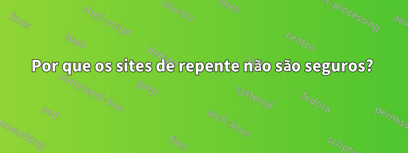 Por que os sites de repente não são seguros?