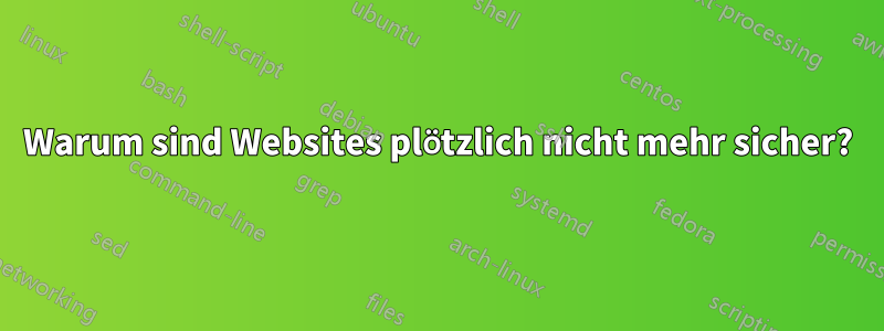 Warum sind Websites plötzlich nicht mehr sicher?