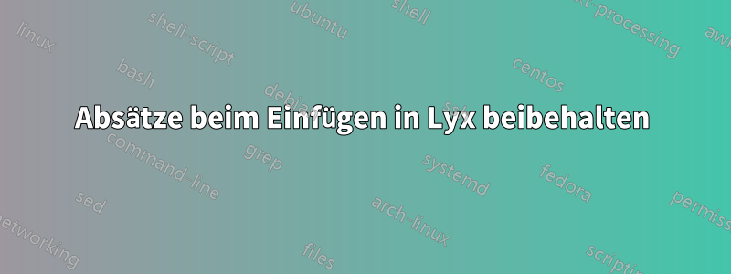 Absätze beim Einfügen in Lyx beibehalten