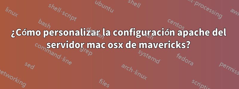 ¿Cómo personalizar la configuración apache del servidor mac osx de mavericks?