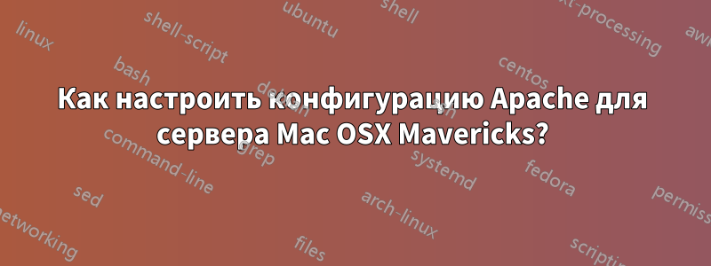 Как настроить конфигурацию Apache для сервера Mac OSX Mavericks?