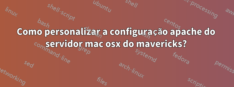 Como personalizar a configuração apache do servidor mac osx do mavericks?