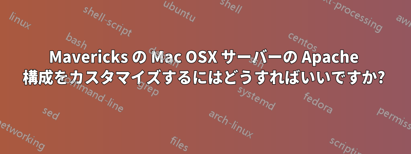 Mavericks の Mac OSX サーバーの Apache 構成をカスタマイズするにはどうすればいいですか?