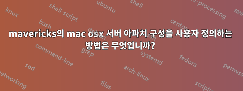 mavericks의 mac osx 서버 아파치 구성을 사용자 정의하는 방법은 무엇입니까?