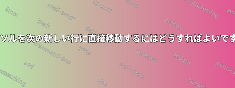 カーソルを次の新しい行に直接移動するにはどうすればよいですか?