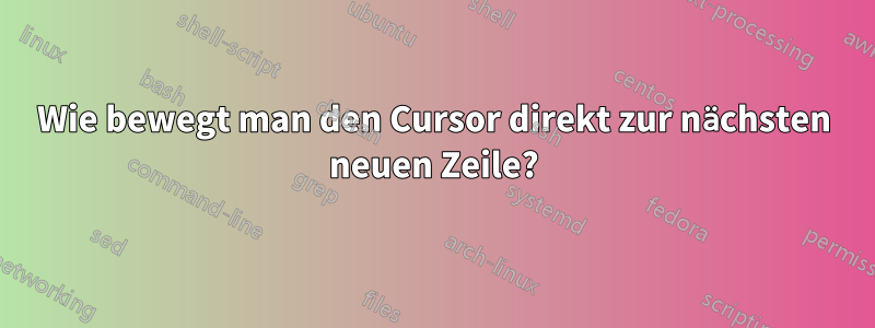 Wie bewegt man den Cursor direkt zur nächsten neuen Zeile?