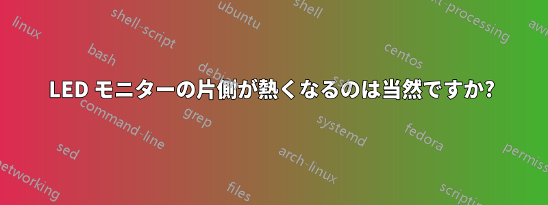 LED モニターの片側が熱くなるのは当然ですか?