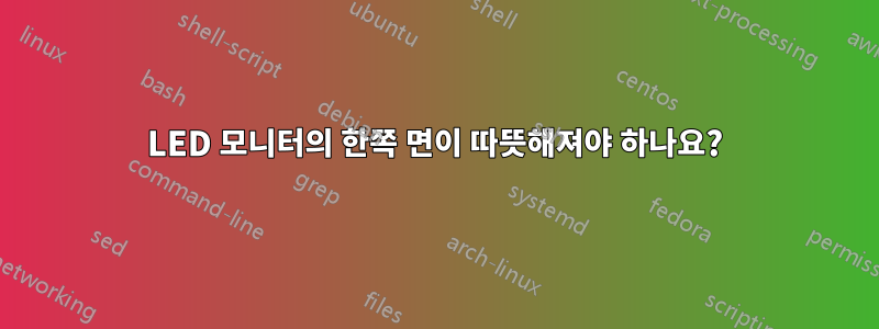 LED 모니터의 한쪽 면이 따뜻해져야 하나요?