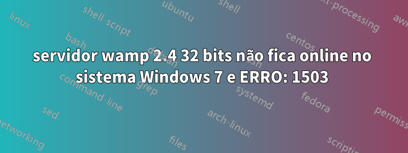 servidor wamp 2.4 32 bits não fica online no sistema Windows 7 e ERRO: 1503