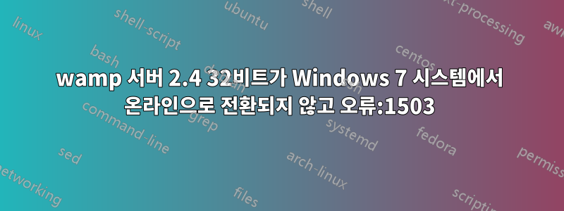 wamp 서버 2.4 32비트가 Windows 7 시스템에서 온라인으로 전환되지 않고 오류:1503