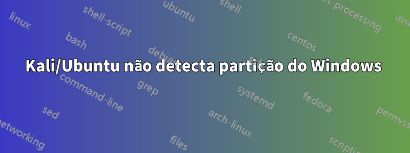 Kali/Ubuntu não detecta partição do Windows