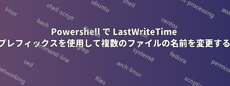 Powershell で LastWriteTime プレフィックスを使用して複数のファイルの名前を変更する