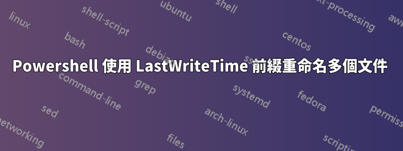 Powershell 使用 LastWriteTime 前綴重命名多個文件