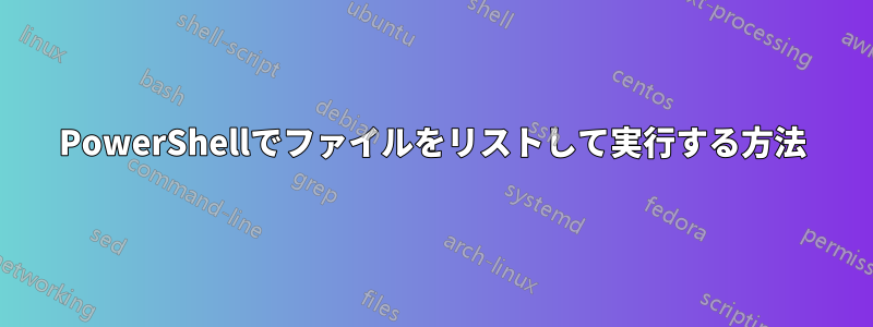 PowerShellでファイルをリストして実行する方法