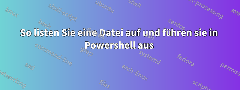 So listen Sie eine Datei auf und führen sie in Powershell aus