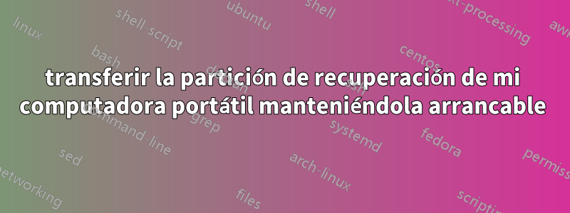 transferir la partición de recuperación de mi computadora portátil manteniéndola arrancable