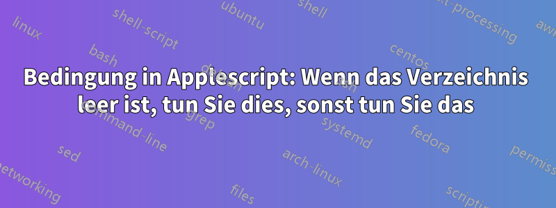 Bedingung in Applescript: Wenn das Verzeichnis leer ist, tun Sie dies, sonst tun Sie das