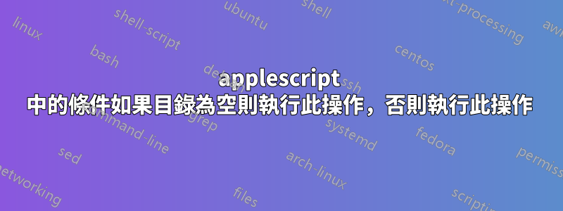 applescript 中的條件如果目錄為空則執行此操作，否則執行此操作