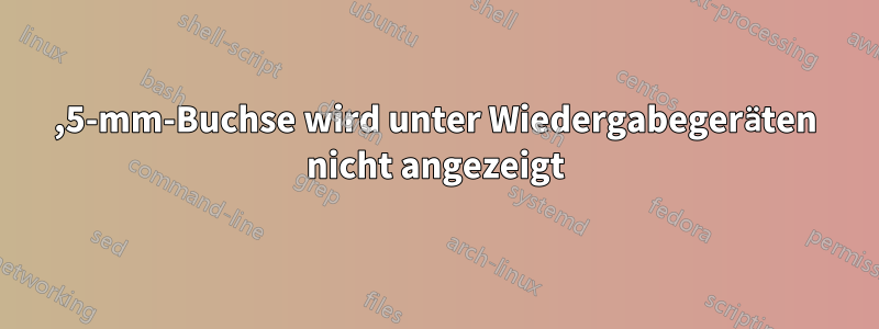 3,5-mm-Buchse wird unter Wiedergabegeräten nicht angezeigt