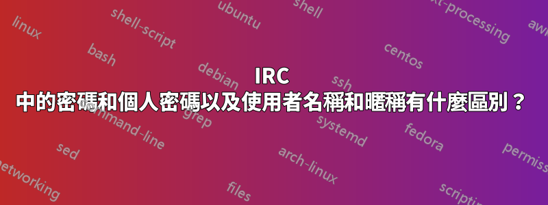 IRC 中的密碼和個人密碼以及使用者名稱和暱稱有什麼區別？