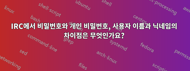 IRC에서 비밀번호와 개인 비밀번호, 사용자 이름과 닉네임의 차이점은 무엇인가요?