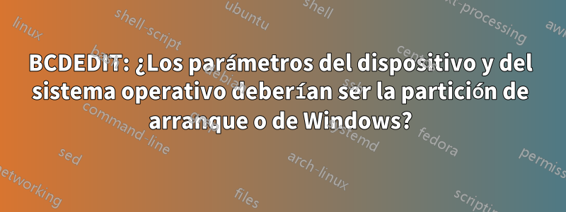 BCDEDIT: ¿Los parámetros del dispositivo y del sistema operativo deberían ser la partición de arranque o de Windows?