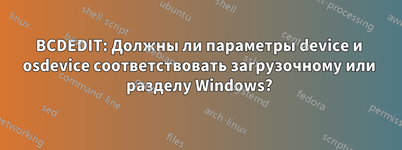 BCDEDIT: Должны ли параметры device и osdevice соответствовать загрузочному или разделу Windows?