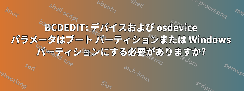 BCDEDIT: デバイスおよび osdevice パラメータはブート パーティションまたは Windows パーティションにする必要がありますか?