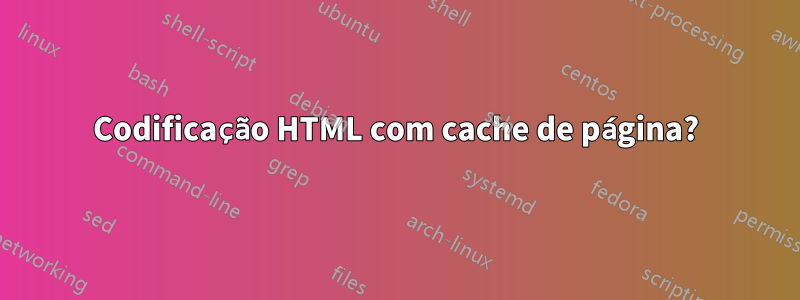 Codificação HTML com cache de página?