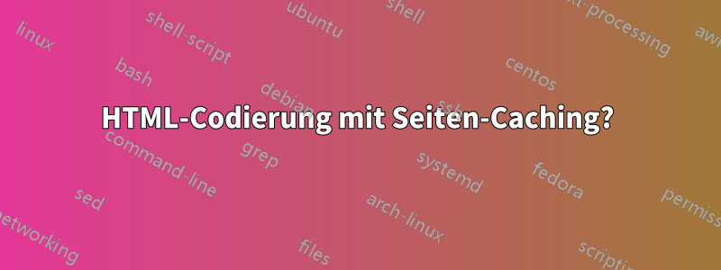 HTML-Codierung mit Seiten-Caching?