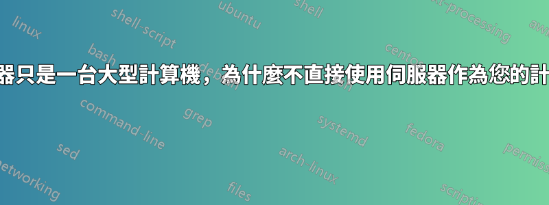 如果伺服器只是一台大型計算機，為什麼不直接使用伺服器作為您的計算機呢？ 