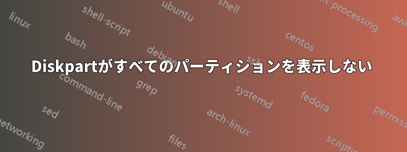 Diskpartがすべてのパーティションを表示しない