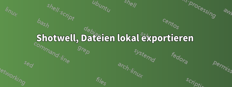 Shotwell, Dateien lokal exportieren