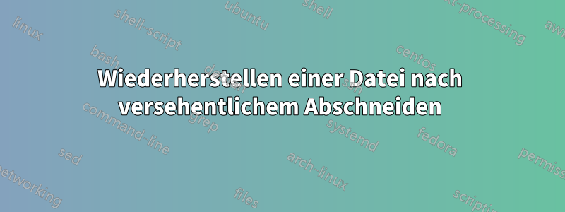 Wiederherstellen einer Datei nach versehentlichem Abschneiden