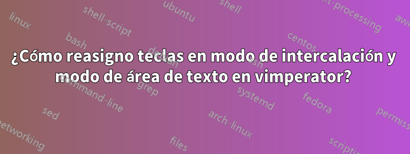 ¿Cómo reasigno teclas en modo de intercalación y modo de área de texto en vimperator?