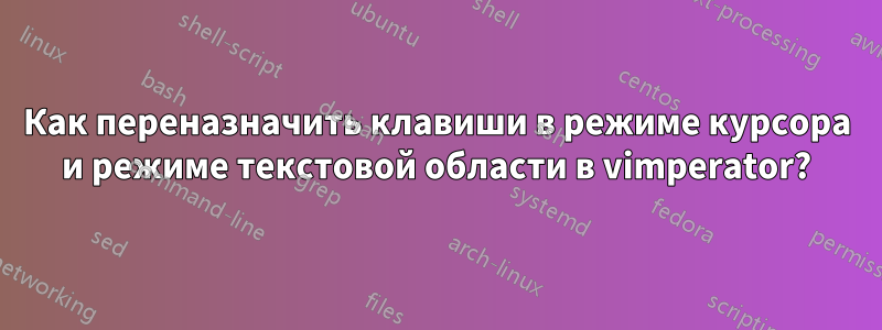 Как переназначить клавиши в режиме курсора и режиме текстовой области в vimperator?