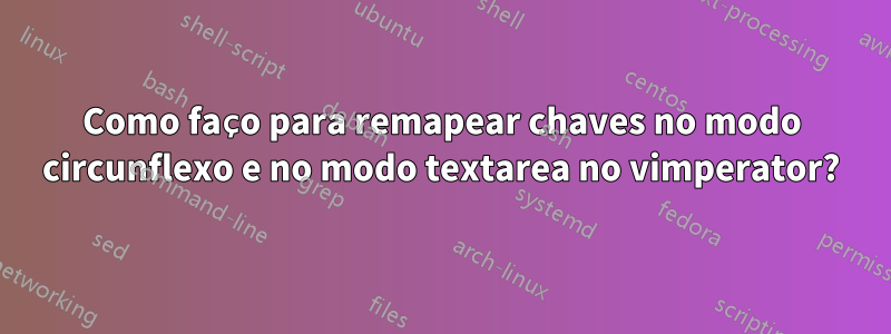 Como faço para remapear chaves no modo circunflexo e no modo textarea no vimperator?