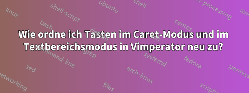 Wie ordne ich Tasten im Caret-Modus und im Textbereichsmodus in Vimperator neu zu?