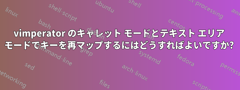 vimperator のキャレット モードとテキスト エリア モードでキーを再マップするにはどうすればよいですか?