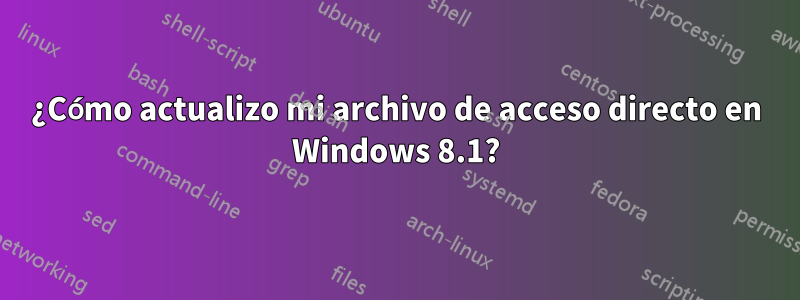 ¿Cómo actualizo mi archivo de acceso directo en Windows 8.1?