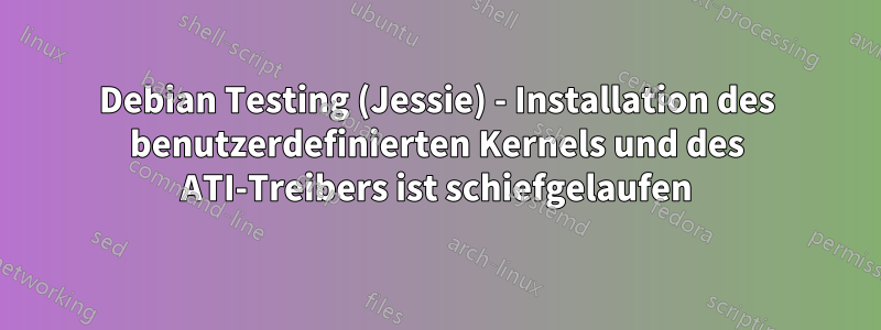 Debian Testing (Jessie) - Installation des benutzerdefinierten Kernels und des ATI-Treibers ist schiefgelaufen