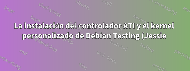 La instalación del controlador ATI y el kernel personalizado de Debian Testing (Jessie) falló