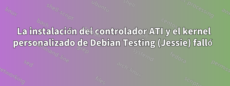 La instalación del controlador ATI y el kernel personalizado de Debian Testing (Jessie) falló