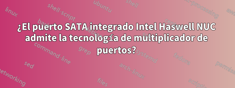 ¿El puerto SATA integrado Intel Haswell NUC admite la tecnología de multiplicador de puertos?