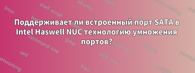 Поддерживает ли встроенный порт SATA в Intel Haswell NUC технологию умножения портов?