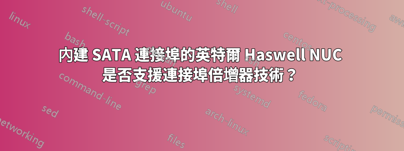 內建 SATA 連接埠的英特爾 Haswell NUC 是否支援連接埠倍增器技術？